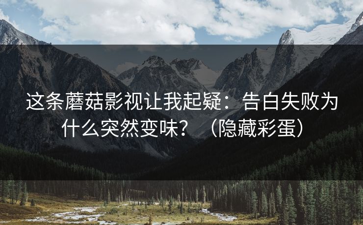 这条蘑菇影视让我起疑:告白失败为什么突然变味?(隐藏彩蛋) 这条蘑菇影视让我起疑:告白失败为什么突然变味?(隐藏彩蛋)