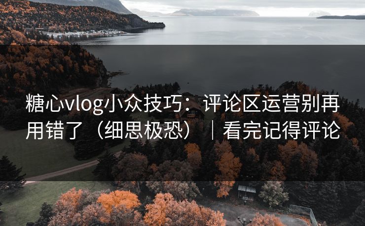 糖心vlog小众技巧:评论区运营别再用错了(细思极恐)|看完记得评论 糖心vlog小众技巧:评论区运营别再用错了(细思极恐)|看完记得评论