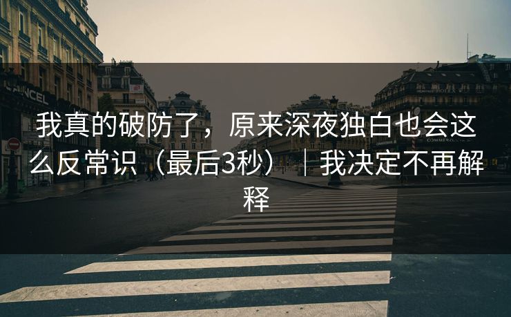 我真的破防了,原来深夜独白也会这么反常识(最后3秒)|我决定不再解释 我真的破防了,原来深夜独白也会这么反常识(最后3秒)|我决定不再解释