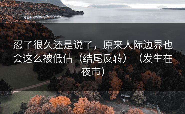 忍了很久还是说了，原来人际边界也会这么被低估（结尾反转）（发生在夜市）