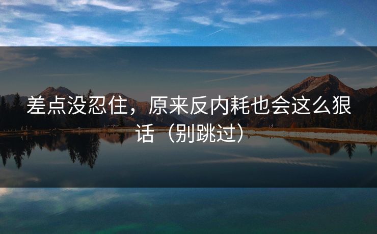 差点没忍住,原来反内耗也会这么狠话(别跳过) 差点没忍住,原来反内耗也会这么狠话(别跳过)