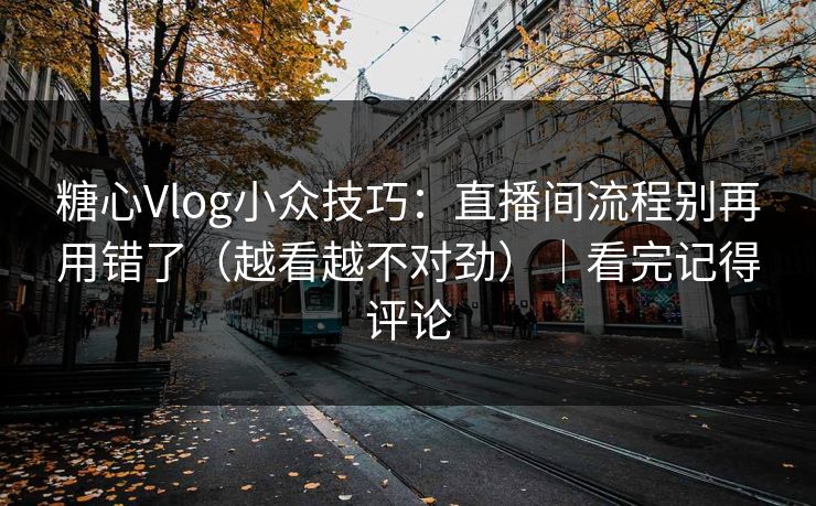 糖心Vlog小众技巧:直播间流程别再用错了(越看越不对劲)|看完记得评论 糖心Vlog小众技巧:直播间流程别再用错了(越看越不对劲)|看完记得评论