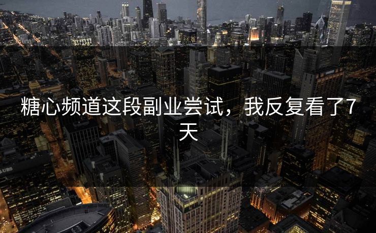 糖心频道这段副业尝试,我反复看了7天 糖心频道这段副业尝试,我反复看了7天