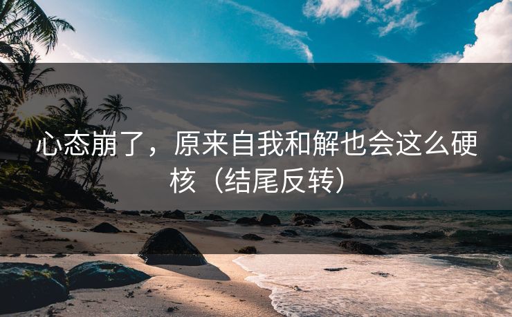 心态崩了,原来自我和解也会这么硬核(结尾反转) 心态崩了,原来自我和解也会这么硬核(结尾反转)