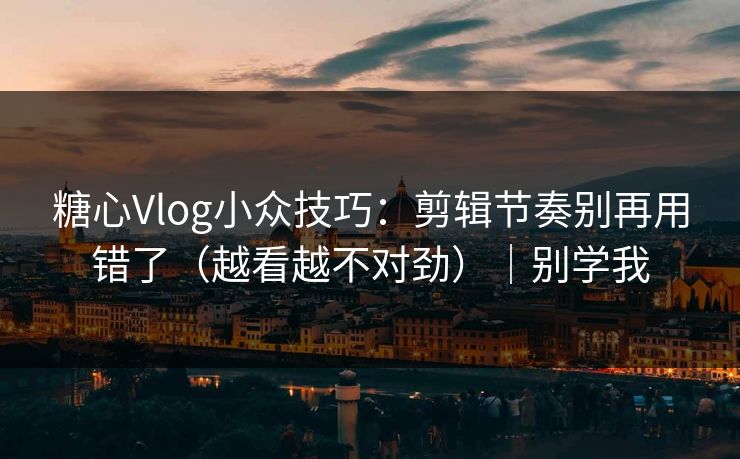 糖心Vlog小众技巧:剪辑节奏别再用错了(越看越不对劲)|别学我 糖心Vlog小众技巧:剪辑节奏别再用错了(越看越不对劲)|别学我