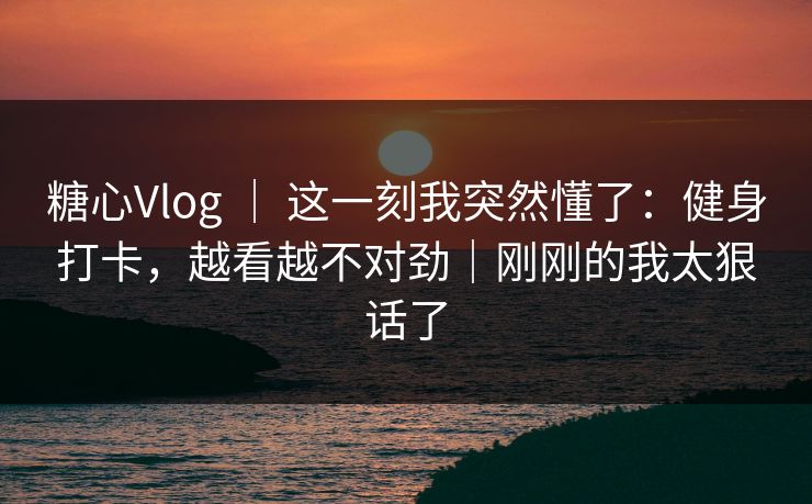 糖心Vlog | 这一刻我突然懂了:健身打卡,越看越不对劲|刚刚的我太狠话了 糖心Vlog | 这一刻我突然懂了:健身打卡,越看越不对劲|刚刚的我太狠话了